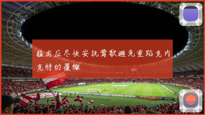 猛龙应尽快安抚莺歌避免重蹈克内克特的覆辙
