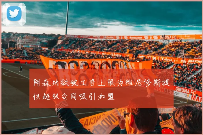 阿森纳欲破工资上限为维尼修斯提供超级合同吸引加盟
