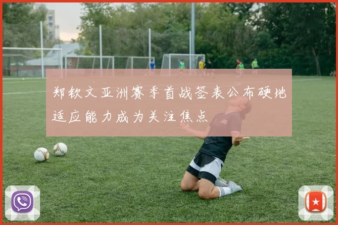郑钦文亚洲赛季首战签表公布硬地适应能力成为关注焦点