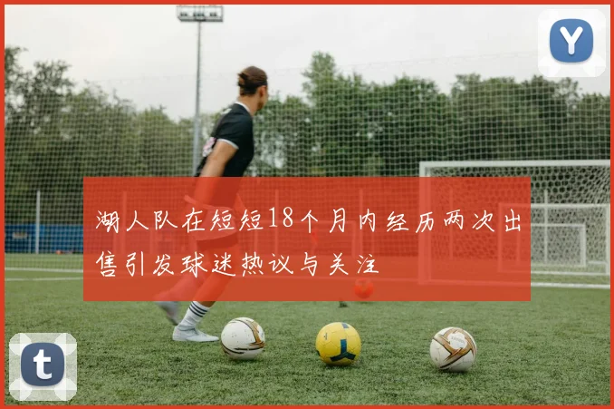 湖人队在短短18个月内经历两次出售引发球迷热议与关注