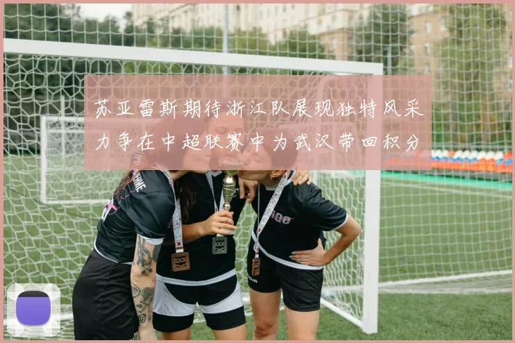 苏亚雷斯期待浙江队展现独特风采力争在中超联赛中为武汉带回积分