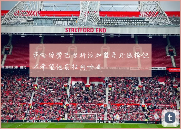 萨哈称赞巴尔科拉加盟是好选择但不希望他前往利物浦